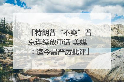 特朗普“不爽”普京连续放重话 美媒：迄今最严厉批评