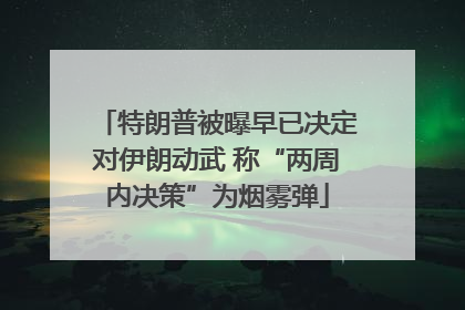 特朗普被曝早已决定对伊朗动武 称“两周内决策”为烟雾弹