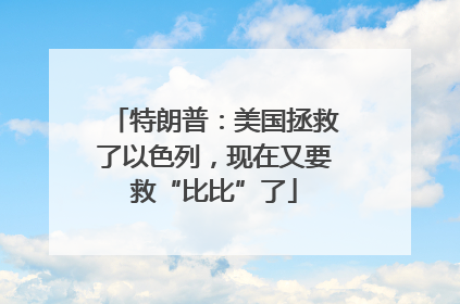 特朗普：美国拯救了以色列，现在又要救“比比”了