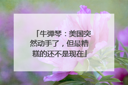 牛弹琴：美国突然动手了，但最糟糕的还不是现在