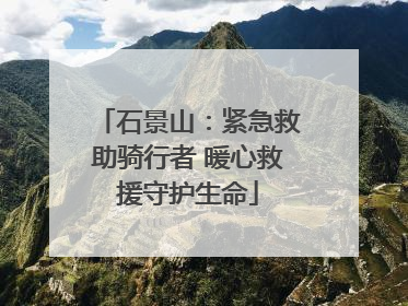 石景山：紧急救助骑行者 暖心救援守护生命