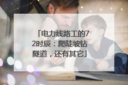 电力线路工的72时辰：爬陡坡钻隧道，还有其它
