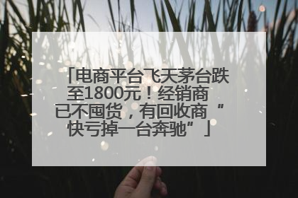 电商平台飞天茅台跌至1800元！经销商已不囤货，有回收商“快亏掉一台奔驰”