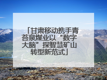 甘肃移动携手青苔泉煤业以“数字大脑”探智慧矿山转型新范式