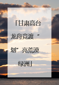 甘肃高台龙舟竞渡“划”亮荒漠绿洲