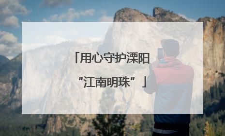 用心守护溧阳“江南明珠”