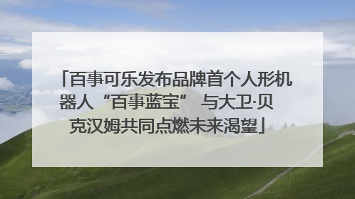 百事可乐发布品牌首个人形机器人“百事蓝宝” 与大卫·贝克汉姆共同点燃未来渴望