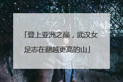 登上亚洲之巅，武汉女足志在翻越更高的山