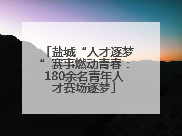 盐城“人才逐梦”赛事燃动青春：180余名青年人才赛场逐梦