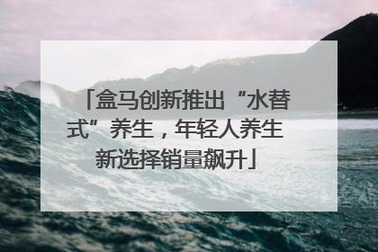 盒马创新推出“水替式”养生，年轻人养生新选择销量飙升