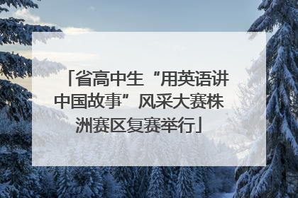省高中生“用英语讲中国故事”风采大赛株洲赛区复赛举行