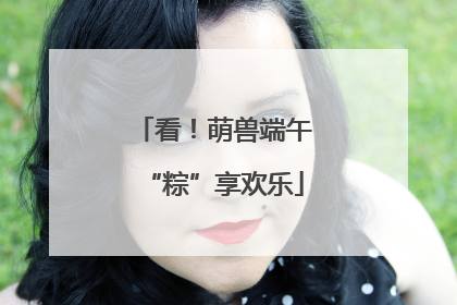 看！萌兽端午“粽”享欢乐