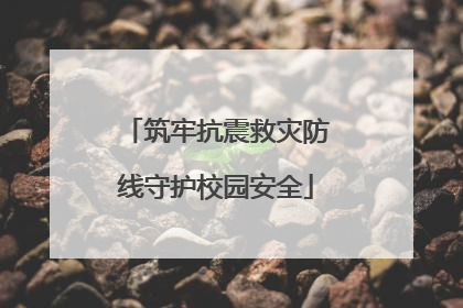 筑牢抗震救灾防线守护校园安全