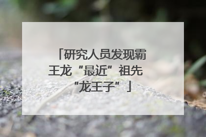 研究人员发现霸王龙“最近”祖先“龙王子”
