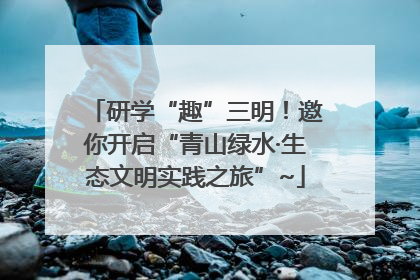 研学“趣”三明！邀你开启“青山绿水·生态文明实践之旅”~