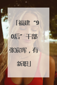 福建“90后”干部张宸珲，有新职