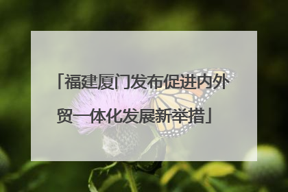 福建厦门发布促进内外贸一体化发展新举措