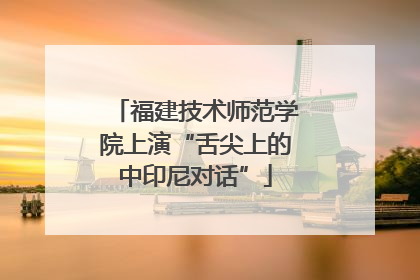 福建技术师范学院上演“舌尖上的中印尼对话”