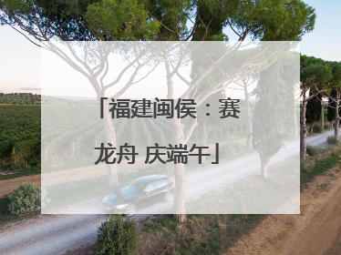 福建闽侯：赛龙舟 庆端午