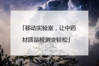 移动实验室，让中药材质量检测变轻松