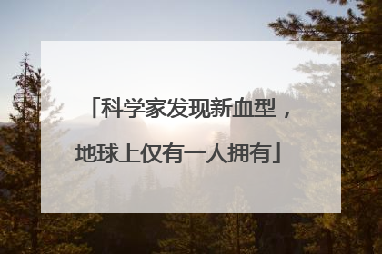 科学家发现新血型，地球上仅有一人拥有