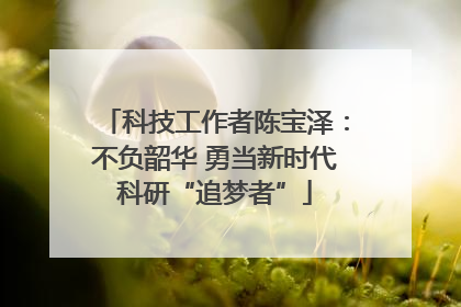 科技工作者陈宝泽：不负韶华 勇当新时代科研“追梦者”