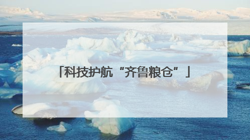 科技护航“齐鲁粮仓”