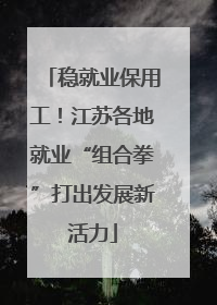 稳就业保用工！江苏各地就业“组合拳”打出发展新活力