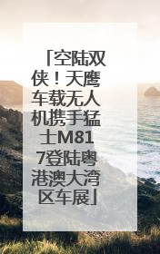 空陆双侠！天鹰车载无人机携手猛士M817登陆粤港澳大湾区车展