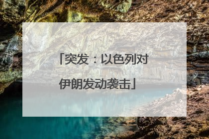 突发：以色列对伊朗发动袭击