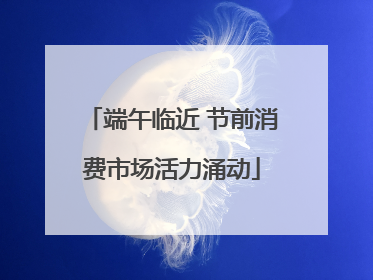 端午临近 节前消费市场活力涌动
