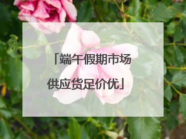 端午假期市场供应货足价优