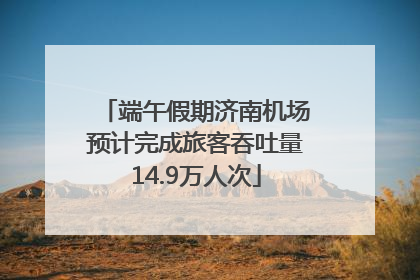 端午假期济南机场预计完成旅客吞吐量14.9万人次