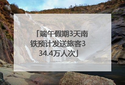 端午假期3天南铁预计发送旅客334.4万人次