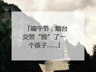 端午节，烟台交警“捡”了一个孩子……