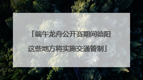 端午龙舟公开赛期间德阳这些地方将实施交通管制