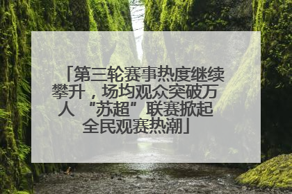 第三轮赛事热度继续攀升，场均观众突破万人 “苏超”联赛掀起全民观赛热潮