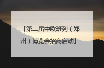 第二届中欧班列（郑州）博览会招商启动