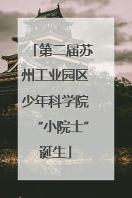 第二届苏州工业园区少年科学院“小院士”诞生