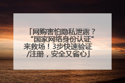 网购害怕隐私泄露？“国家网络身份认证”来救场！3步快速验证/注册，安全又省心