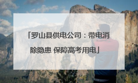 罗山县供电公司：带电消除隐患 保障高考用电