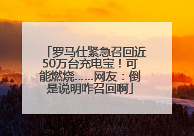 罗马仕紧急召回近50万台充电宝！可能燃烧……网友：倒是说明咋召回啊