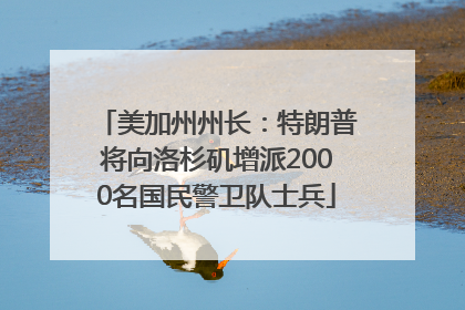 美加州州长：特朗普将向洛杉矶增派2000名国民警卫队士兵