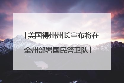 美国得州州长宣布将在全州部署国民警卫队