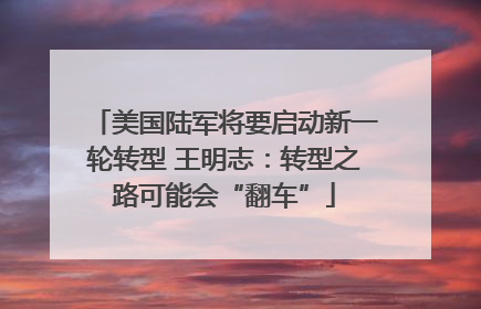 美国陆军将要启动新一轮转型 王明志：转型之路可能会“翻车”