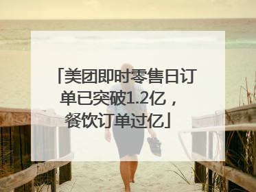 美团即时零售日订单已突破1.2亿，餐饮订单过亿