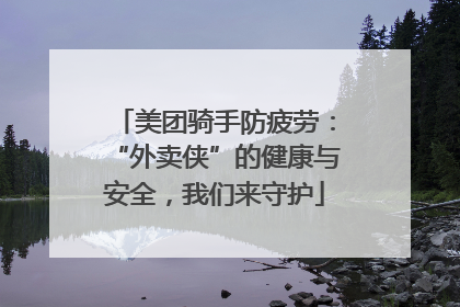 美团骑手防疲劳：“外卖侠”的健康与安全，我们来守护