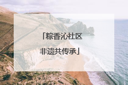 粽香沁社区 非遗共传承