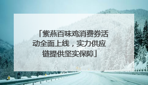 紫燕百味鸡消费券活动全面上线，实力供应链提供坚实保障