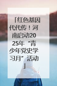 红色基因代代传！河南启动2025年“青少年党史学习月”活动